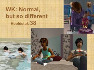 WK: Normal,
but so different
 Hoofdstuk 38
 
