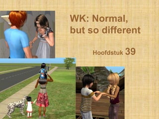 WK: Normal,
but so different

     Hoofdstuk 39
 