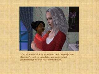 “Onze kleine Chloé is alvast een bruin kopietje van
Carmen!”, zegt ze even later, wanneer ze het
peutermeisje weer in haar armen houdt.
 