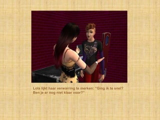 Lola lijkt haar verwarring te merken: “Ging ik te snel?
Ben je er nog niet klaar voor?”
 