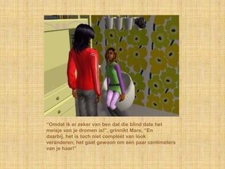 “Omdat ik er zeker van ben dat die blind date het
meisje van je dromen is!”, grinnikt Mare, “En
daarbij, het is toch niet compléét van look
veranderen, het gaat gewoon om een paar centimeters
van je haar!”
 