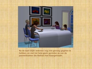 Na de taart blijkt iedereen nog niet genoeg gegeten te hebben, en met het hele gezin genieten ze van de pannenkoeken die Nathan had klaargemaakt.