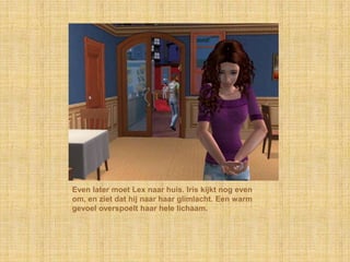 Even later moet Lex naar huis. Iris kijkt nog even om, en ziet dat hij naar haar glimlacht. Een warm gevoel overspoelt haar hele lichaam.