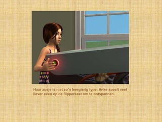 Haar zusje is niet zo’n leergierig type: Anke speelt veel liever even op de flipperkast om te ontspannen.