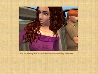 En zo, terwijl Iris naar haar eerste werkdag vertrekt…