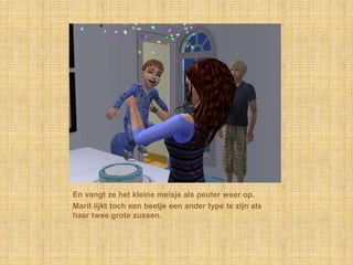 En vangt ze het kleine meisje als peuter weer op.Marit lijkt toch een beetje een ander type te zijn als haar twee grote zussen.