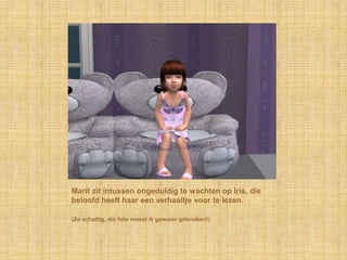 Marit zit intussen ongeduldig te wachten op Iris, die beloofd heeft haar een verhaaltje voor te lezen.(Zo schattig, die foto moest ik gewoon gebruiken!)