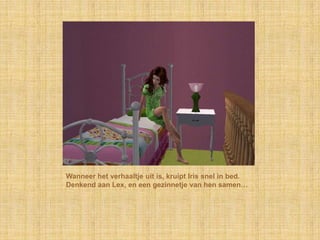Wanneer het verhaaltje uit is, kruipt Iris snel in bed. Denkend aan Lex, en een gezinnetje van hen samen…