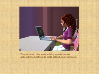 Want er is een hele verschuiving van de kamers gebeurd: Iris heeft nu de grote zolderkamer gekregen.