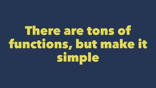 There are tons of
functions, but make it
simple
 