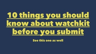 10 things you should
know about watchkit
before you submit
See this one as well
 