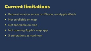 Current limitations
? Request location access on iPhone, not Apple Watch
? Not scrollable on map
? Not zoomable on map
? Not opening Apple's map app
? 5 annotations at maximum
 