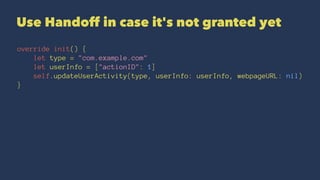 Use Handoff in case it's not granted yet
override init() {
let type = "com.example.com"
let userInfo = ["actionID": 1]
self.updateUserActivity(type, userInfo: userInfo, webpageURL: nil)
}
 