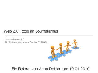 Web 2.0 Tools im Journalismus
Journalismus 2.0
Ein Referat von Anna Dobler 0720998




     Ein Referat von Anna Dobler, am 10.01.2010
 