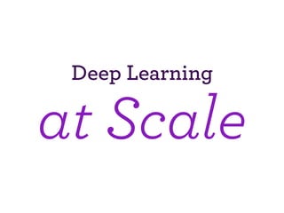 Deep Learning
at Scale
 