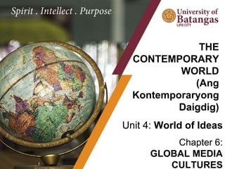 Unit 4: World of Ideas
Chapter 6:
GLOBAL MEDIA
CULTURES
THE
CONTEMPORARY
WORLD
(Ang
Kontemporaryong
Daigdig)
 