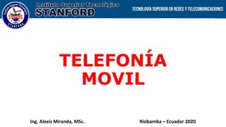 TELEFONÍA
MOVIL
Ing. Alexis Miranda, MSc. Riobamba – Ecuador 2020
 