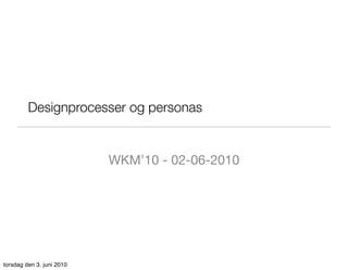 Designprocesser og personas


                           WKM’10 - 02-06-2010




torsdag den 3. juni 2010
 