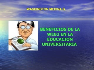 WASHINGTON MEDINA G. BENEFICIOS DE LA WEB2 EN LA EDUCACION UNIVERSITARIA  