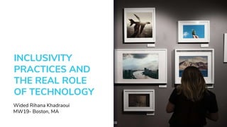 INCLUSIVITY
PRACTICES AND
THE REAL ROLE
OF TECHNOLOGY
Wided Rihana Khadraoui
MW19- Boston, MA
 
