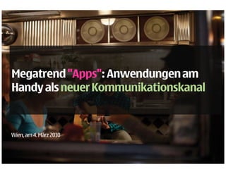 Megatrend "Apps": Anwendungen am
            Apps :
Handy als neuer Kommunikationskanal



Wien, am 4. März 2010
 