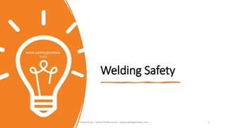 Welding Safety
Prepared By | Safety Professional | www.safetygoodwe.com 1
 
