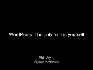 Phil Wylie
@mustardbees
WordPress: The only limit is yourself
 