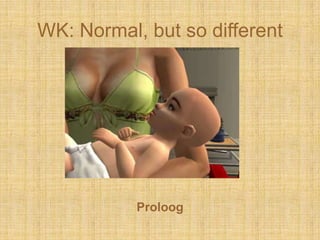WK: Normal, butso different Proloog 
