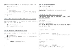 void vietSoNguoc(int n) // vd viet 123 thanh 312 
{ 
if(n<=9) cout<<n; 
else 
{ 
cout<<n%10; // 
vietSoNguoc(n/10); // neu 2 dong nay doi 
vi tri cho nhau thi chuyen tu viet so nguoc thanh 
viet so xuoi 
} 
} 
bài 9 : Tìm ước số chung lớn nhất của 2 số nguyên 
int USCLN(int u,int v) // Tim uoc so chung lon nhat 
cua 2 so u ,v bang de quy 
{ 
if(v==0) return u; 
else return USCLN(v,u%v); 
} 
bài 10: Tổng các phần tử trong mảng 
int sum(int A[],int n) // Mang A , n la so phan tu 
{ 
int tong=A[n]; 
if((n==1)&&(n>0)) return A[1]; // mac dinh mang 
chay tu 1-> n 
else 
{ 
return tong+sum(A,n-1); 
} 
} 
bài 11: tính số fibonacci 
int fibonacci(int n ) 
{ 
if(n<=2) return 1; 
else return fibonacci(n-1)+fibonacci(n-2); 
} 
bài 12: Tổ hợp chập k của n phần tử 
Viết chương trình tính tổ hợp chập k của n được 
xác định như sau: 
[Cài đặt:] 
#include <conio.h> 
#include <iostream.h> 
chú thích /*C(n,k)=C(n-1,k-1)+c(n-1,k) dk: 0<k<n; 
c(n,0)=c(n,n)=1*/ 
long int C(int n, int k) 
{ 
if (n==k||k==0) return 1; 
else return C(n-1,k-1)+C(n-1,k); 
} 
/*Chuong trinh chinh*/ 
void main() { 
int n,k; 
cout<<"n = "; cin>>n; 
cout<<"k = "; cin>>k; 
cout<<"C("<<n<<","<<k<<") = "<<C(n,k); 
} 
 