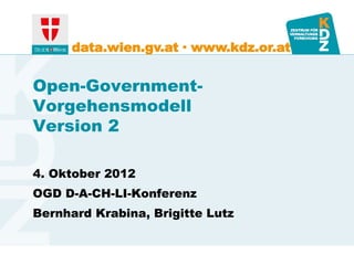 data.wien.gv.at ∙ www.kdz.or.at


Open-Government-
Vorgehensmodell
Version 2

4. Oktober 2012
OGD D-A-CH-LI-Konferenz
Bernhard Krabina, Brigitte Lutz
 