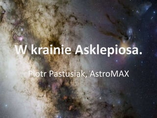 W krainie Asklepiosa.
Piotr Pastusiak, AstroMAX
 