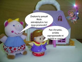 Znakomity pomysł! Może zabrałybyście też moje prosiaczki? Pani Chrumko, wróżka zaproponowała mi podróż w czasie. 