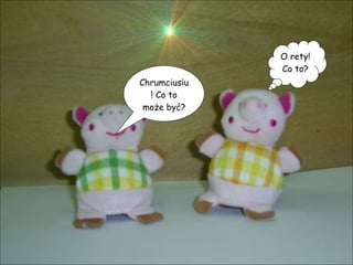 Chrumciusiu! Co to może być? O rety! Co to? 