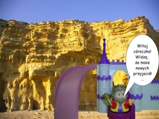 Witaj córeczko! Widzę,  że masz nowych przyjaciół… 