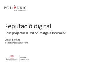 Reputació digital Magali Benítez [email_address] Com projectar la millor imatge a Internet? Vilanova 21 Maig 2010 