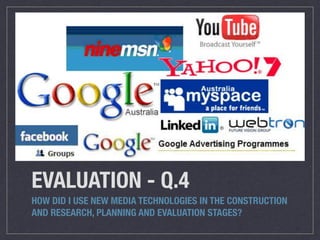 EVALUATION - Q.4
HOW DID I USE NEW MEDIA TECHNOLOGIES IN THE CONSTRUCTION
AND RESEARCH, PLANNING AND EVALUATION STAGES?
 