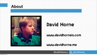 About



                                       David Horne
                           Product 1

                                       www.davidhorneis.com


                                       www.davidhorne.me

                                           #theBAMwkrp @_davidhorne_
Thursday, May 31, 2012
 