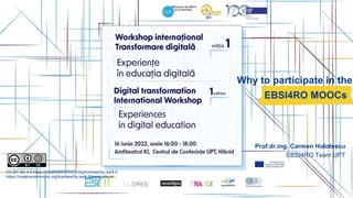 Why to participate in the
EBSI4RO MOOCs
CC BY-SA 4.0 https://creativecommons.org/licenses/by-sa/4.0
https://creativecommons.org/licenses/by-sa/4.0/legalcode.ro
Prof.dr.ing. Carmen Holotescu
EBSI4RO Team UPT
 