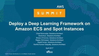 © 2017, Amazon Web Services, Inc. or its Affiliates. All rights reserved.
Chad Schmutzer, Solutions Architect
David Kuo, Solutions Architect
Shawn O’Connor, Solutions Architect
Rajeev Srinivasan, Solutions Architect
Kashif Imran, Solutions Architect
Karthik Kumar Odapally, Solutions Architect
April 2017
Deploy a Deep Learning Framework on
Amazon ECS and Spot Instances
 