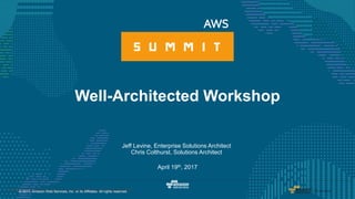 1© 2017 Amazon Web Services, Inc. and its affiliates. All rights reserved.© 2017, Amazon Web Services, Inc. or its Affiliates. All rights reserved.
Jeff Levine, Enterprise Solutions Architect
Chris Colthurst, Solutions Architect
April 19th, 2017
Well-Architected Workshop
 