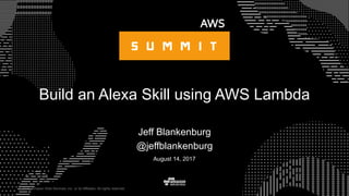 © 2015, Amazon Web Services, Inc. or its Affiliates. All rights reserved.
Jeff Blankenburg
@jeffblankenburg
August 14, 2017
Build an Alexa Skill using AWS Lambda
 