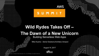 © 2017, Amazon Web Services, Inc. or its Affiliates. All rights reserved.
Mike Kuentz – Senior Solutions Architect, Amazon
August 14, 2017
Wild Rydes Takes Off –
The Dawn of a New Unicorn
Building Serverless Web Apps
 