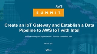 © 2017, Amazon Web Services, Inc. or its Affiliates. All rights reserved.
Martin Kronberg and Vaghesh Patel – Technical Evangelists, Intel
July 26, 2017
Create an IoT Gateway and Establish a Data
Pipeline to AWS IoT with Intel
 