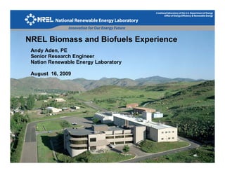 NREL Biomass and Biofuels Experience
 Andy Aden, PE
 Senior Research Engineer
 Nation Renewable Energy Laboratory

 August 16, 2009
   g      ,




                                       1
 