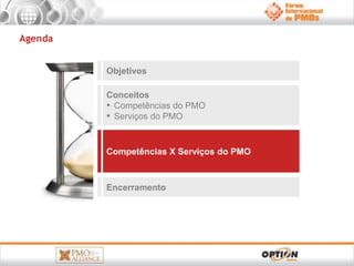 Objetivos 
Conceitos 
▪ Competências do PMO 
▪ Serviços do PMO 
Competências X Serviços do PMO 
Encerramento 
Agenda 
 