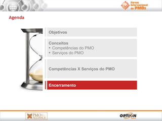 Objetivos 
Conceitos 
▪ Competências do PMO 
▪ Serviços do PMO 
Competências X Serviços do PMO 
Encerramento 
Agenda 
 