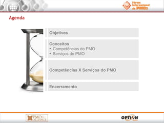 Objetivos 
Conceitos 
▪ Competências do PMO 
▪ Serviços do PMO 
Competências X Serviços do PMO 
Encerramento 
Agenda 
 