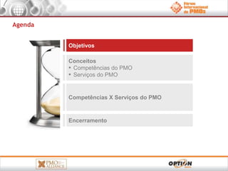 Objetivos 
Conceitos 
▪ Competências do PMO 
▪ Serviços do PMO 
Competências X Serviços do PMO 
Encerramento 
Agenda 
 