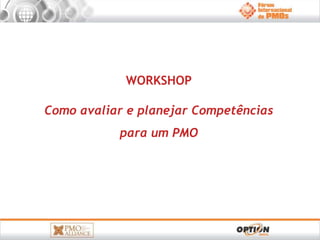 WORKSHOP 
Como avaliar e planejar Competências 
para um PMO 
 