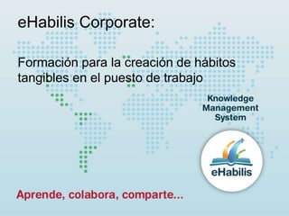 eHabilis Corporate:
Formación para la creación de hábitos
tangibles en el puesto de trabajo
 